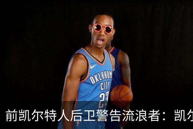 前凯尔特人后卫警告流浪者：凯尔特人拉开分差就追不回来