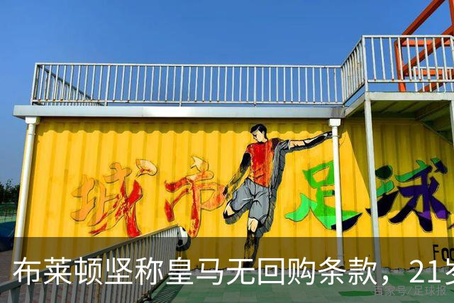 布莱顿坚称皇马无回购条款，21岁新星却亲口说想回去