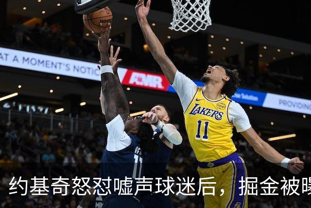 约基奇怒怼嘘声球迷后，掘金被曝盯上1000万后卫