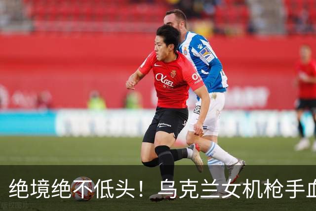 绝境绝不低头！乌克兰女机枪手血战三天三夜，成首位女英雄
