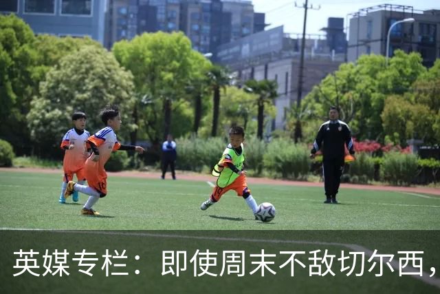 英媒专栏：即使周末不敌切尔西，热刺本赛季前景也将一片光明