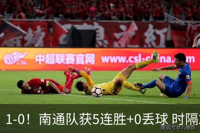 1-0！南通队获5连胜+0丢球 时隔2年回归中超 江苏足球重返顶级联赛