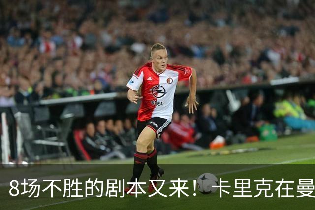 8场不胜的剧本又来！卡里克在曼联，正在重演米堡的“死亡回放”
