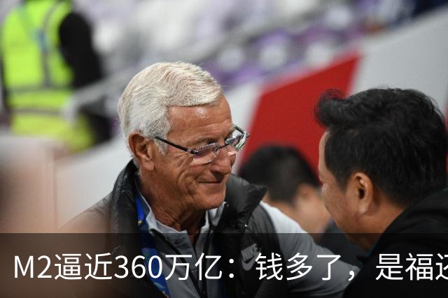 M2逼近360万亿：钱多了，是福还是忧？